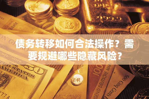 北京债务转移如何合法操作？需要规避哪些隐藏风险？