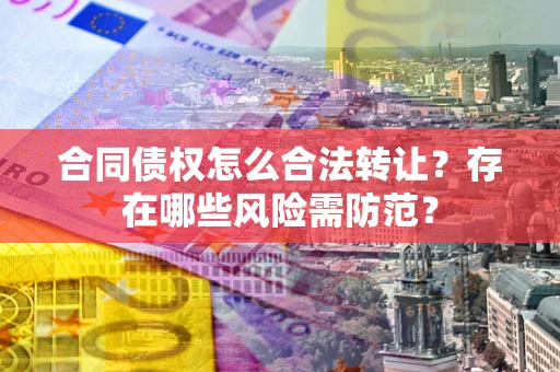北京合同债权怎么合法转让？存在哪些风险需防范？
