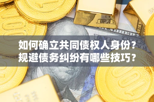 北京如何确立共同债权人身份？规避债务纠纷有哪些技巧？