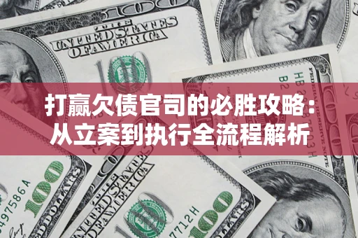 北京打赢欠债官司的必胜攻略：从立案到执行全流程解析