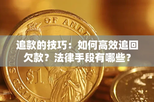 北京追款的技巧：如何高效追回欠款？法律手段有哪些？