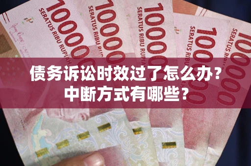 北京债务诉讼时效过了怎么办？中断方式有哪些？