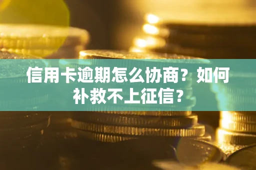 北京信用卡逾期怎么协商？如何补救不上征信？
