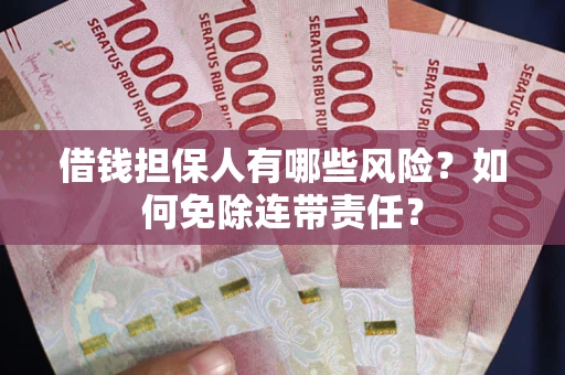 北京借钱担保人有哪些风险？如何免除连带责任？
