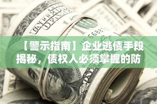 北京【警示指南】企业逃债手段揭秘，债权人必须掌握的防坑宝典