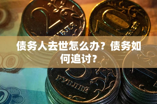 北京债务人去世怎么办？债务如何追讨？