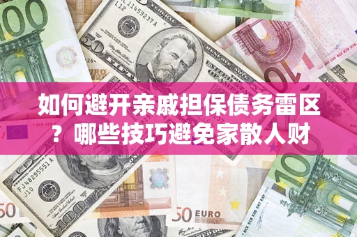 北京如何避开亲戚担保债务雷区？哪些技巧避免家散人财