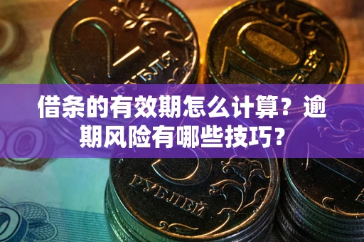 北京借条的有效期怎么计算？逾期风险有哪些技巧？