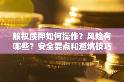 北京股权质押如何操作？风险有哪些？安全要点和避坑技巧？