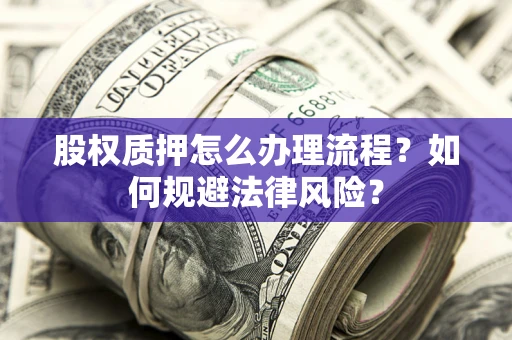 北京股权质押怎么办理流程？如何规避法律风险？