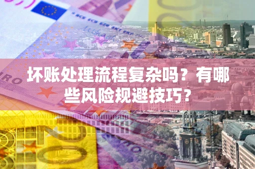 北京坏账处理流程复杂吗？有哪些风险规避技巧？
