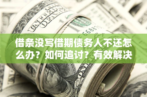 北京借条没写借期债务人不还怎么办？如何追讨？有效解决方案！