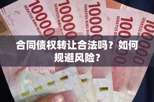 北京合同债权转让合法吗?如何规避风险? 北京合同债权转让合法吗?如何规避风险?