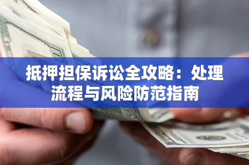 北京抵押担保诉讼全攻略：处理流程与风险防范指南