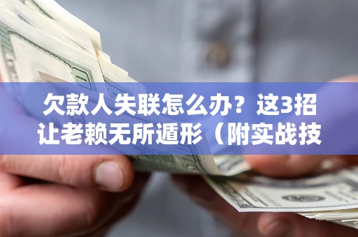 北京欠款人失联怎么办？这3招让老赖无所遁形（附实战技巧）