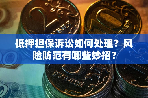 北京抵押担保诉讼如何处理？风险防范有哪些妙招？