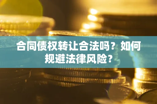 北京合同债权转让合法吗？如何规避法律风险？