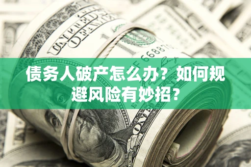北京债务人破产怎么办？如何规避风险有妙招？