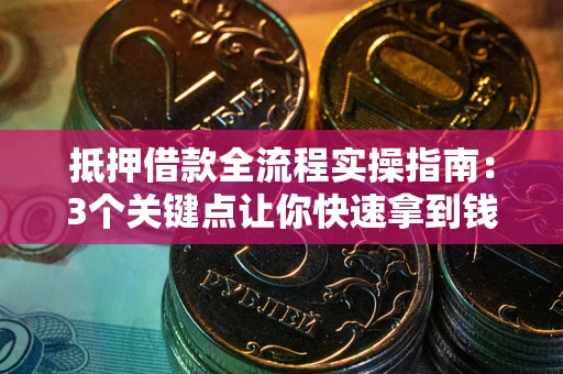 北京抵押借款全流程实操指南：3个关键点让你快速拿到钱