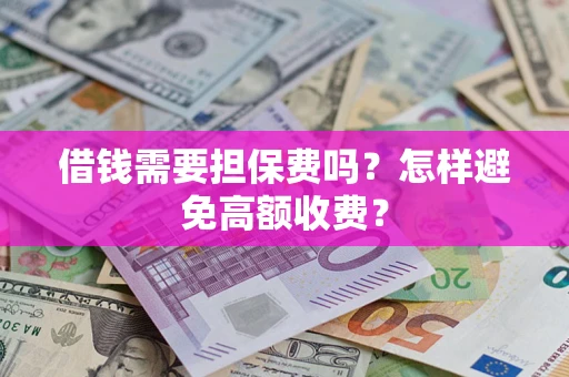 北京借钱需要担保费吗？怎样避免高额收费？