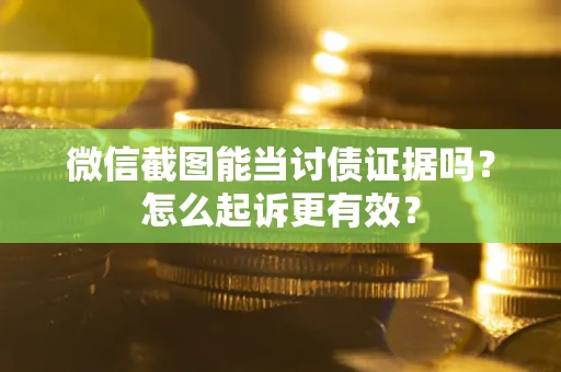 北京微信截图能当讨债证据吗？怎么起诉更有效？