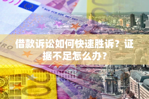北京借款诉讼如何快速胜诉？证据不足怎么办？