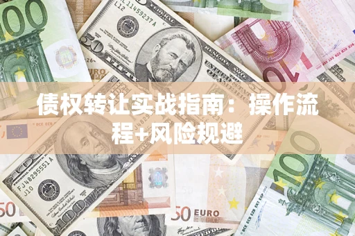 北京债权转让实战指南：操作流程+风险规避
