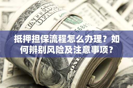 北京抵押担保流程怎么办理？如何辨别风险及注意事项？