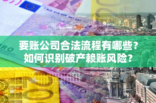 北京要账公司合法流程有哪些？如何识别破产赖账风险？