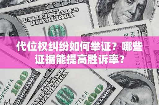 北京代位权纠纷如何举证？哪些证据能提高胜诉率？