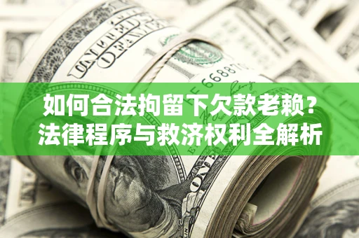 北京如何合法拘留下欠款老赖？法律程序与救济权利全解析