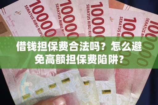 北京借钱担保费合法吗？怎么避免高额担保费陷阱？