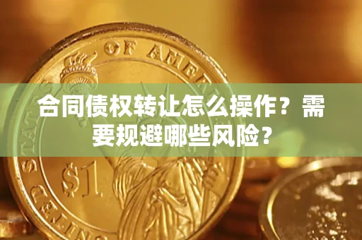 北京合同债权转让怎么操作？需要规避哪些风险？