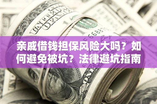 北京亲戚借钱担保风险大吗？如何避免被坑？法律避坑指南