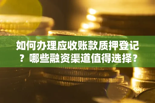 北京如何办理应收账款质押登记？哪些融资渠道值得选择？
