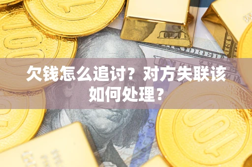 北京欠钱怎么追讨？对方失联该如何处理？