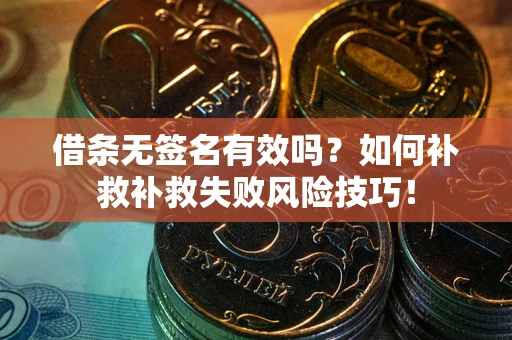 北京借条无签名有效吗？如何补救补救失败风险技巧！