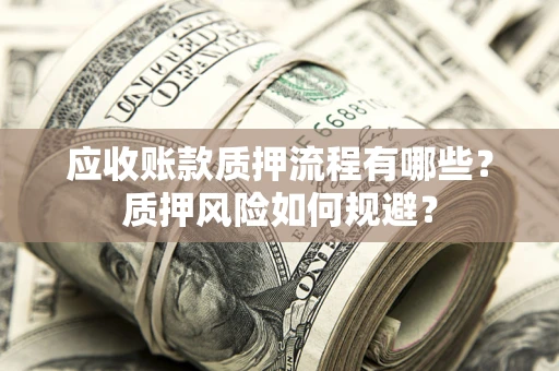 北京应收账款质押流程有哪些？质押风险如何规避？
