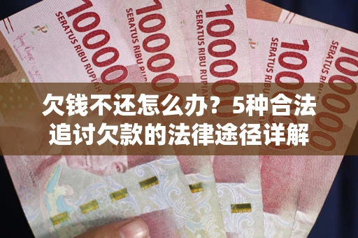 北京欠钱不还怎么办？5种合法追讨欠款的法律途径详解