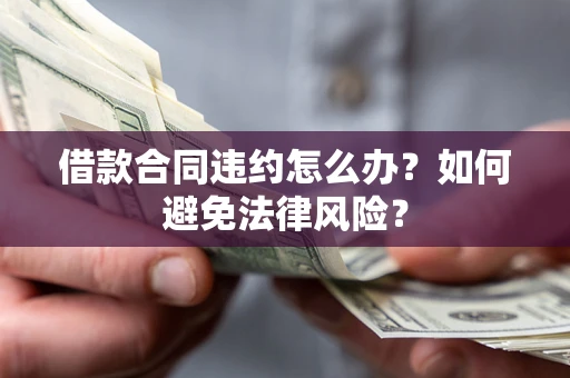 北京借款合同违约怎么办？如何避免法律风险？