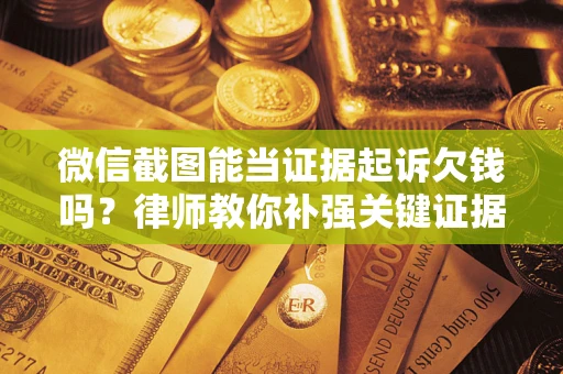 北京微信截图能当证据起诉欠钱吗？律师教你补强关键证据