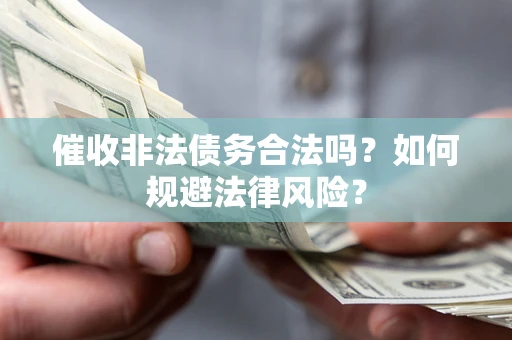 北京催收非法债务合法吗？如何规避法律风险？