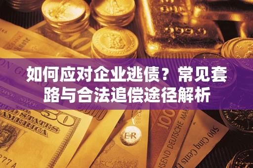 北京如何应对企业逃债？常见套路与合法追偿途径解析