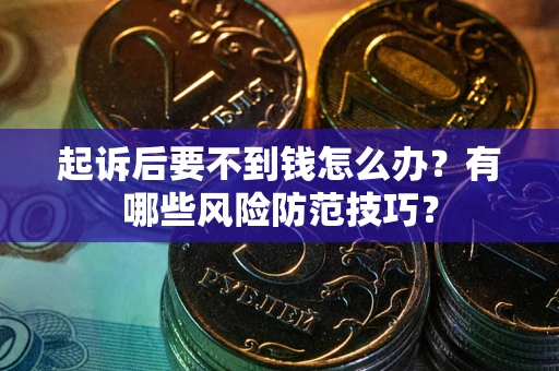 北京起诉后要不到钱怎么办?有哪些风险防范技巧? 北京起诉后要不到钱怎么办?有哪些风险防范技巧?
