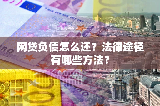北京网贷负债怎么还？法律途径有哪些方法？