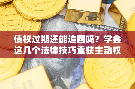 北京债权过期还能追回吗？学会这几个法律技巧重获主动权