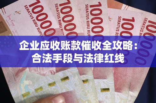 北京企业应收账款催收全攻略：合法手段与法律红线