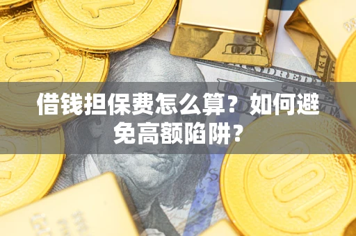 北京借钱担保费怎么算？如何避免高额陷阱？