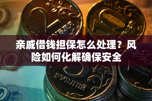 北京亲戚借钱担保怎么处理？风险如何化解确保安全