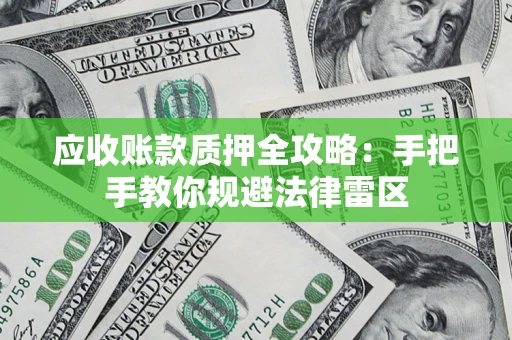 北京应收账款质押全攻略：手把手教你规避法律雷区